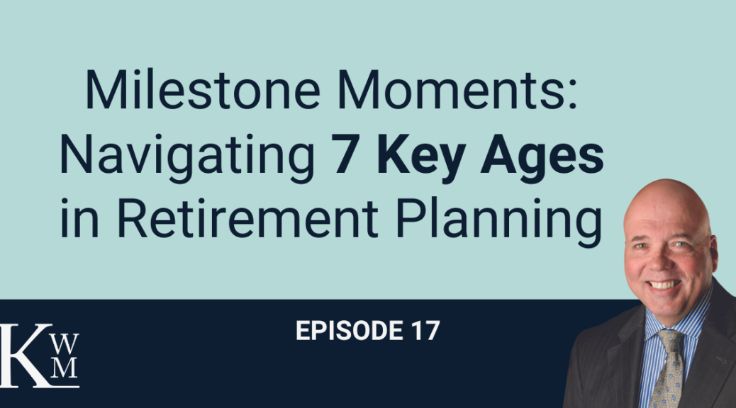 Podcast Image showing the title "Milestone Moments: Navigating 7 Key Ages in Retirement Planning (Episode 17)"
